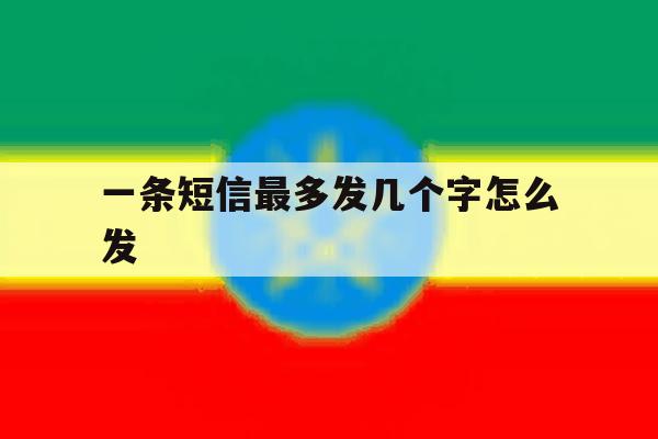 一条短信最多发几个字怎么发 一条短信最多发几个字怎么发