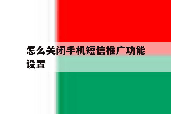 怎么关闭手机短信推广功能设置 怎么关闭手机短信推广功能设置