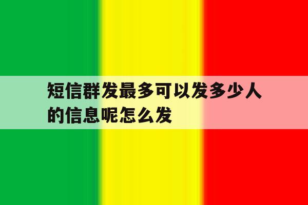关于短信群发最多可以发多少人的信息呢怎么发的信息 关于短信群发最多可以发多少人的信息呢怎么发的信息