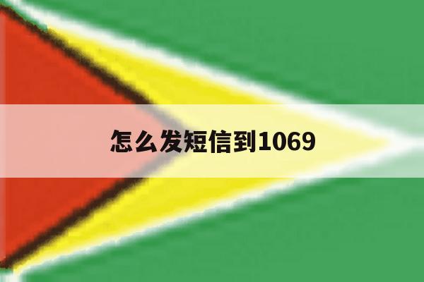 怎么发短信到1069 怎么发短信到1069