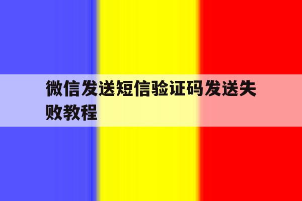 微信发送短信验证码发送失败教程 微信发送短信验证码发送失败教程