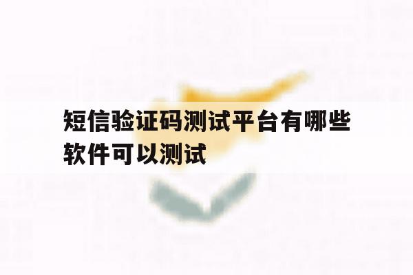 短信验证码测试平台有哪些软件可以测试 短信验证码测试平台有哪些软件可以测试