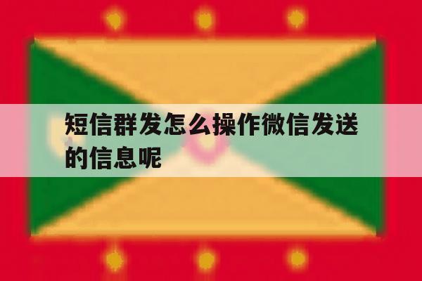 短信群发怎么操作微信发送的信息呢 短信群发怎么操作微信发送的信息呢