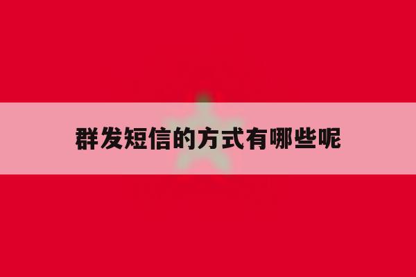 群发短信的方式有哪些呢 群发短信的方式有哪些呢