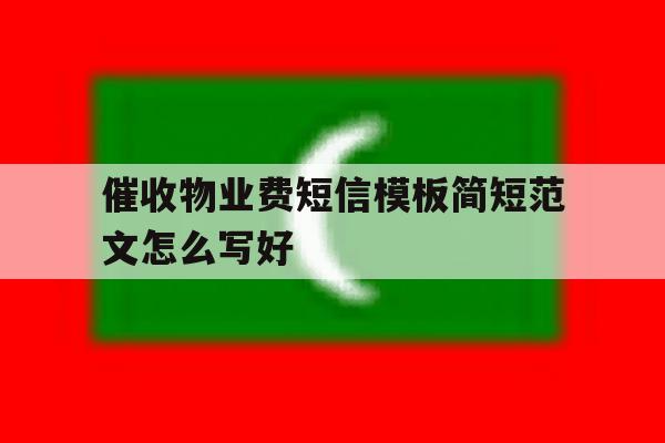 催收物业费短信模板简短范文怎么写好 催收物业费短信模板简短范文怎么写好