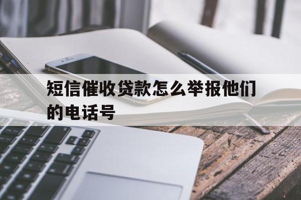 短信催收贷款怎么举报他们的电话号 短信催收贷款怎么举报他们的电话号