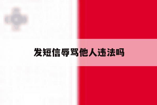 发短信辱骂他人违法吗 发短信辱骂他人违法吗