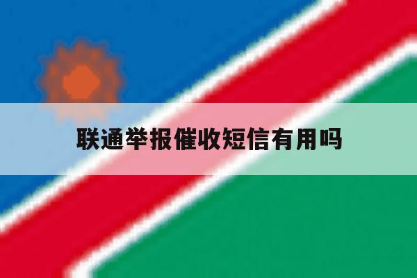 联通举报催收短信有用吗 联通举报催收短信有用吗