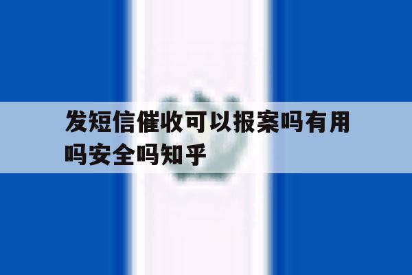 关于发短信催收可以报案吗有用吗安全吗知乎的信息 关于发短信催收可以报案吗有用吗安全吗知乎的信息