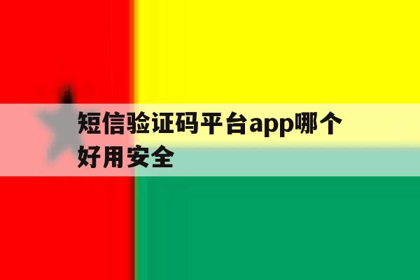 短信验证码平台app哪个好用安全 短信验证码平台app哪个好用安全
