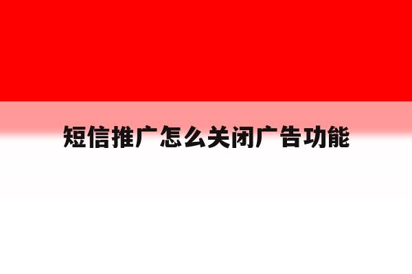 短信推广怎么关闭广告功能 短信推广怎么关闭广告功能
