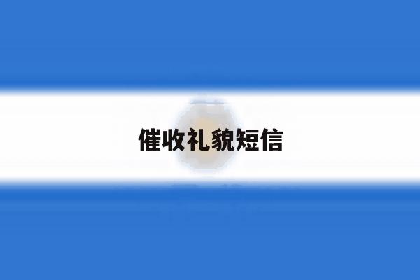 催收礼貌短信 催收礼貌短信