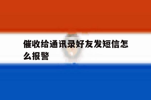催收给通讯录好友发短信怎么报警 催收给通讯录好友发短信怎么报警