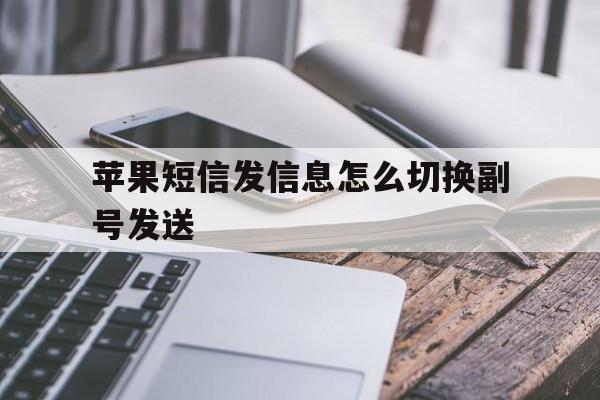 苹果短信发信息怎么切换副号发送 苹果短信发信息怎么切换副号发送