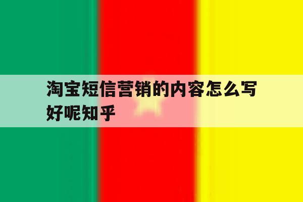 淘宝短信营销的内容怎么写好呢知乎 淘宝短信营销的内容怎么写好呢知乎