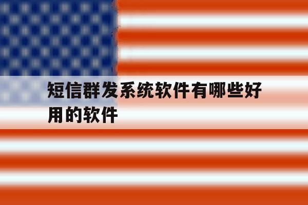 短信群发系统软件有哪些好用的软件 短信群发系统软件有哪些好用的软件