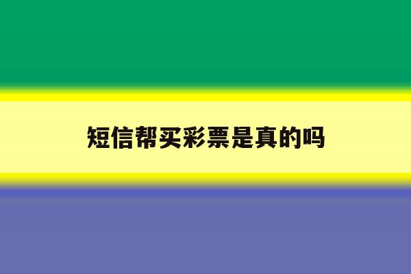 短信帮买彩票是真的吗 短信帮买彩票是真的吗
