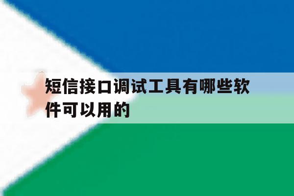 短信接口调试工具有哪些软件可以用的 短信接口调试工具有哪些软件可以用的
