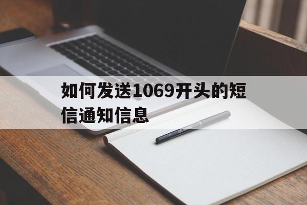 如何发送1069开头的短信通知信息 如何发送1069开头的短信通知信息