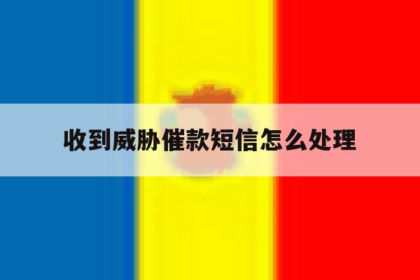 收到威胁催款短信怎么处理 收到威胁催款短信怎么处理