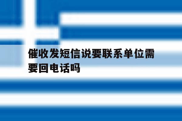 催收发短信说要联系单位需要回电话吗 催收发短信说要联系单位需要回电话吗