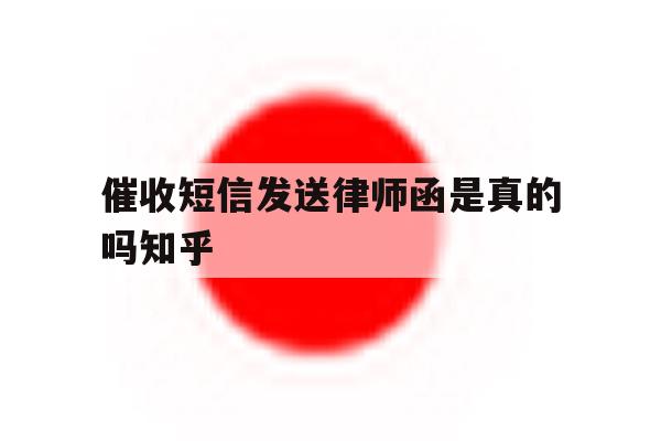 催收短信发送律师函是真的吗知乎 催收短信发送律师函是真的吗知乎