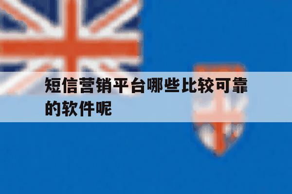 短信营销平台哪些比较可靠的软件呢 短信营销平台哪些比较可靠的软件呢