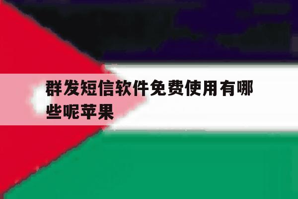 群发短信软件免费使用有哪些呢苹果 群发短信软件免费使用有哪些呢苹果