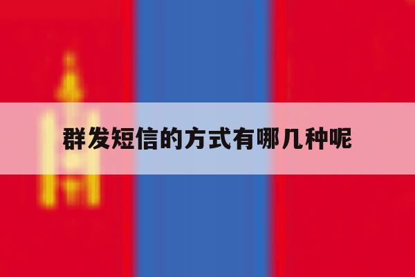 群发短信的方式有哪几种呢 群发短信的方式有哪几种呢