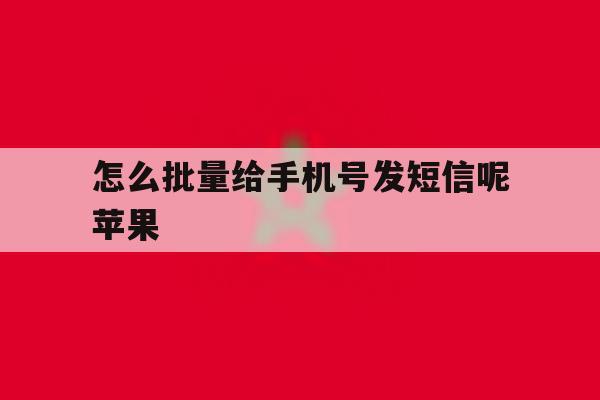 怎么批量给手机号发短信呢苹果 怎么批量给手机号发短信呢苹果