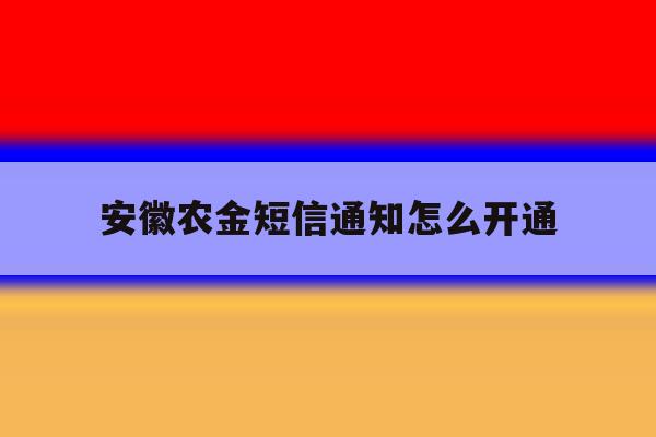 安徽农金短信通知怎么开通 安徽农金短信通知怎么开通