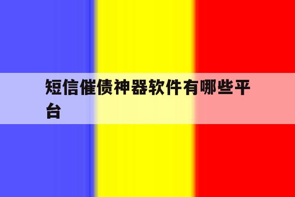 短信催债神器软件有哪些平台 短信催债神器软件有哪些平台