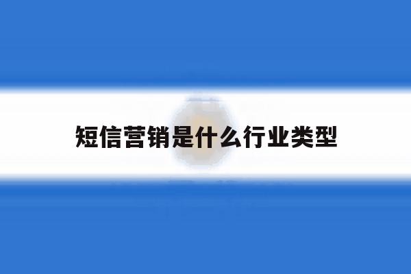 短信营销是什么行业类型 短信营销是什么行业类型
