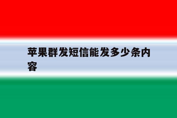 苹果群发短信能发多少条内容 苹果群发短信能发多少条内容