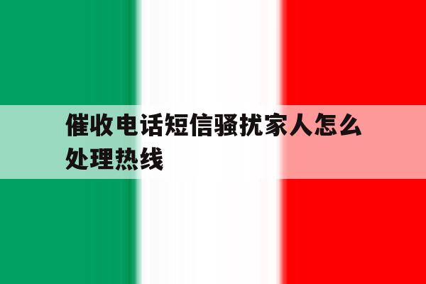 催收电话短信骚扰家人怎么处理热线 催收电话短信骚扰家人怎么处理热线