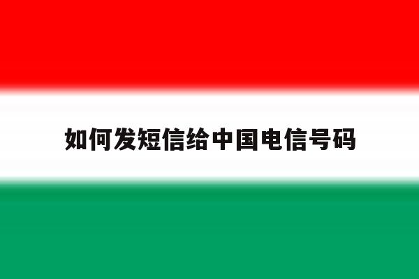关于如何发短信给中国电信号码的信息 关于如何发短信给中国电信号码的信息