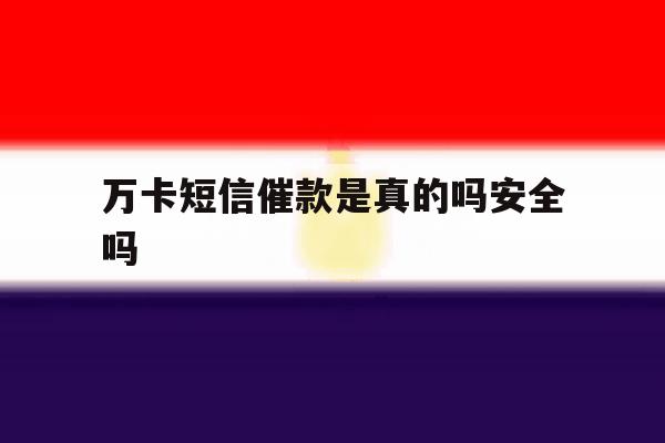 万卡短信催款是真的吗安全吗 万卡短信催款是真的吗安全吗