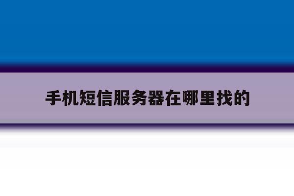 手机短信服务器在哪里找的 手机短信服务器在哪里找的
