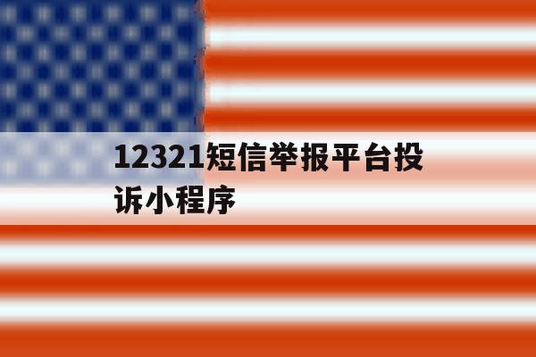 12321短信举报平台投诉小程序 12321短信举报平台投诉小程序