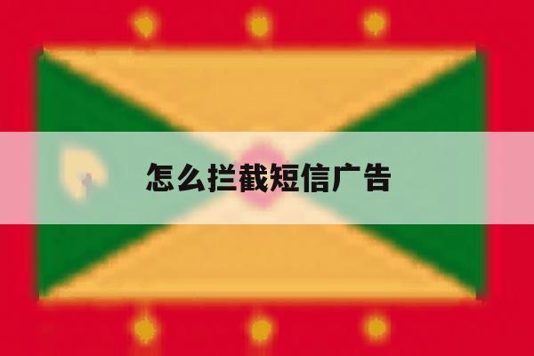 怎么拦截短信广告 怎么拦截短信广告