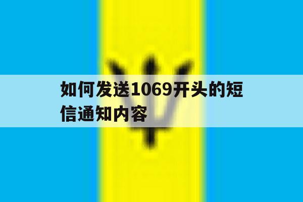 如何发送1069开头的短信通知内容 如何发送1069开头的短信通知内容