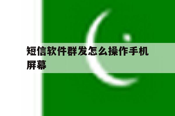 短信软件群发怎么操作手机屏幕 短信软件群发怎么操作手机屏幕