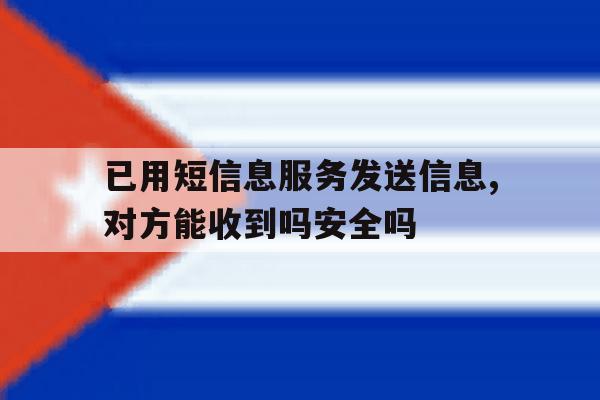 已用短信息服务发送信息,对方能收到吗安全吗的简单介绍 已用短信息服务发送信息,对方能收到吗安全吗的简单介绍