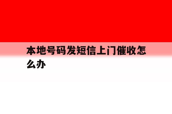 本地号码发短信上门催收怎么办 本地号码发短信上门催收怎么办