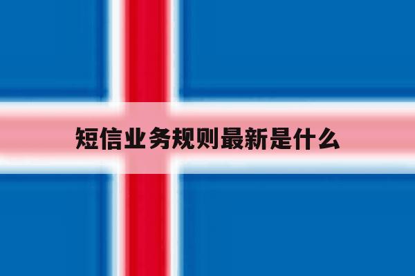 短信业务规则最新是什么 短信业务规则最新是什么