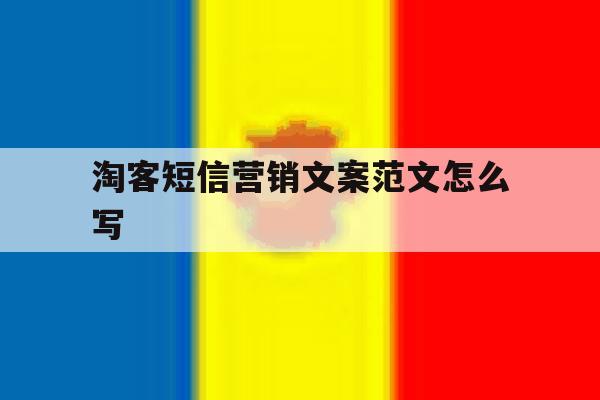 淘客短信营销文案范文怎么写 淘客短信营销文案范文怎么写