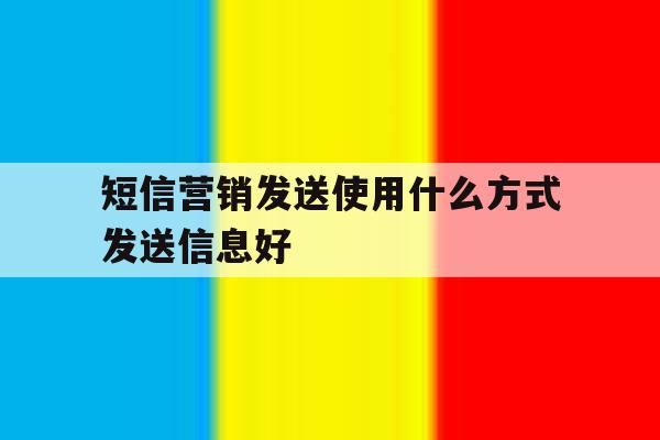 短信营销发送使用什么方式发送信息好 短信营销发送使用什么方式发送信息好