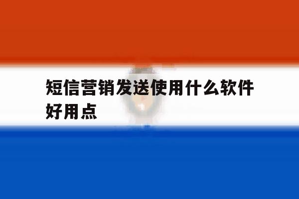短信营销发送使用什么软件好用点 短信营销发送使用什么软件好用点