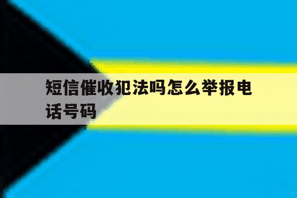 短信催收犯法吗怎么举报电话号码 短信催收犯法吗怎么举报电话号码