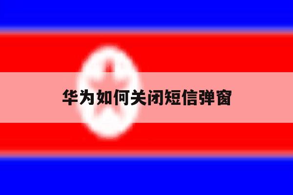 华为如何关闭短信弹窗 华为如何关闭短信弹窗